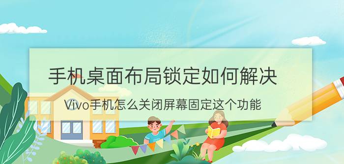 手机桌面布局锁定如何解决 Vivo手机怎么关闭屏幕固定这个功能？